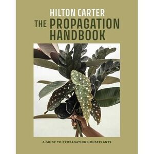 The Propagation Handbook: A Guide to Propagating Houseplants -- Hilton Carter
